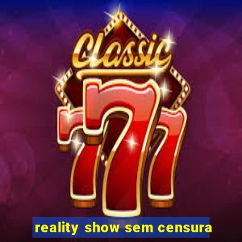 reality show sem censura